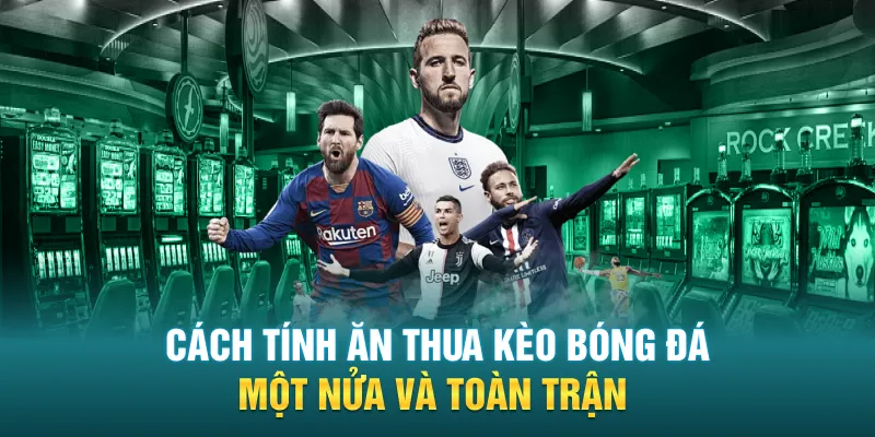 Cách tính ăn thua kèo bóng đá một nửa và toàn trận