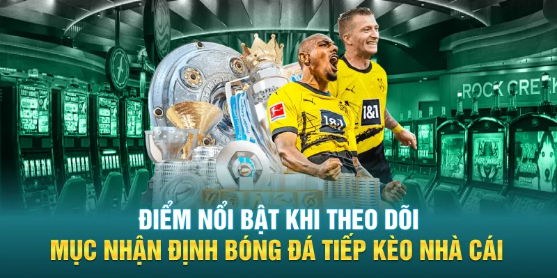 Điểm nổi bật khi theo dõi mục nhận định bóng đá tiếp kèo nhà cái