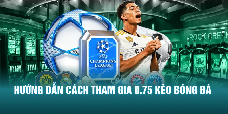 Hướng dẫn cách tham gia 0.75 kèo bóng đá