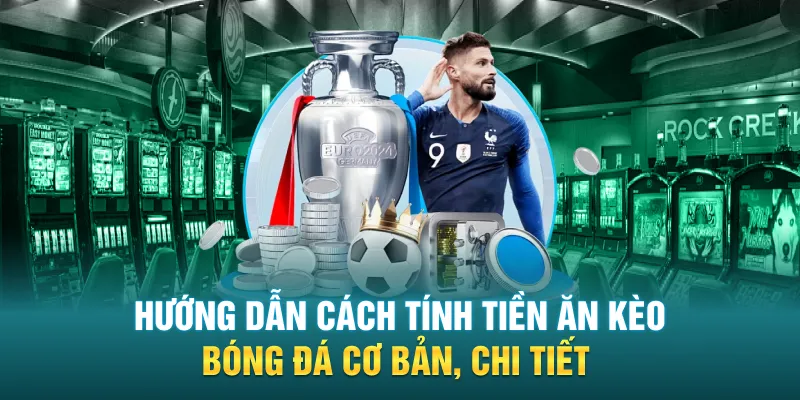 Hướng dẫn cách tính tiền ăn kèo bóng đá cơ bản, chi tiết