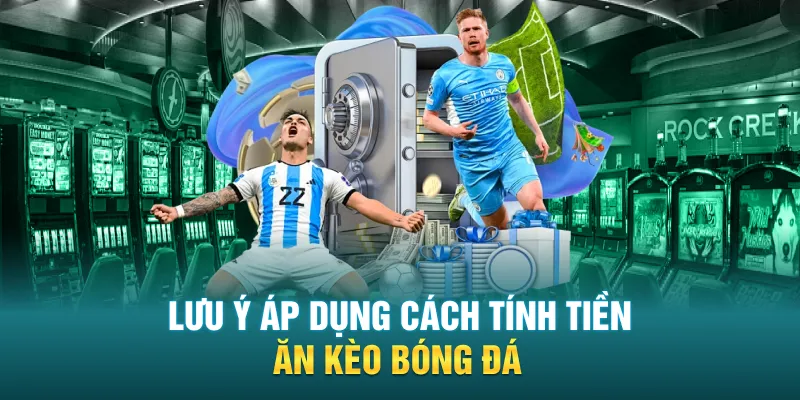 Lưu ý áp dụng cách tính tiền ăn kèo bóng đá