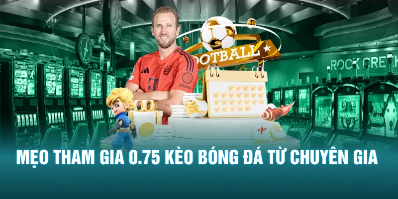 Mẹo tham gia 0.75 kèo bóng đá từ chuyên gia