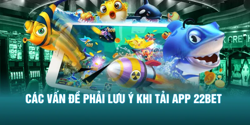 Các vấn đề phải lưu ý khi tải app 22BET