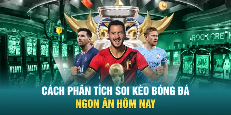 Cách phân tích soi kèo bóng đá ngon ăn hôm nay