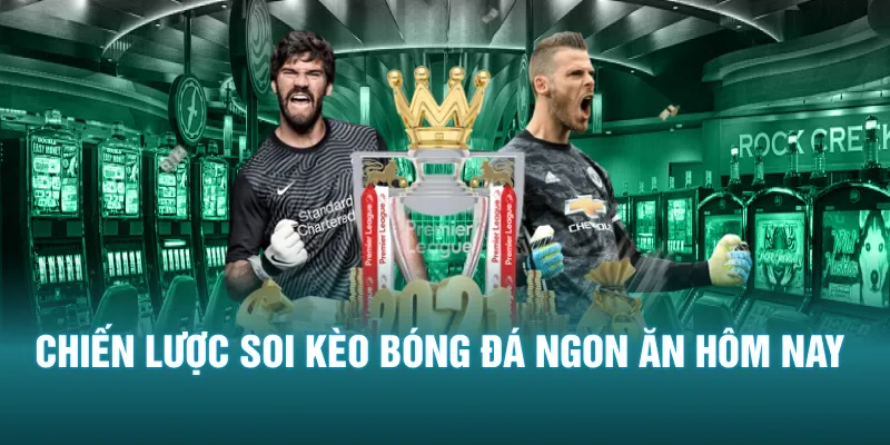 Chiến lược soi kèo bóng đá ngon ăn hôm nay