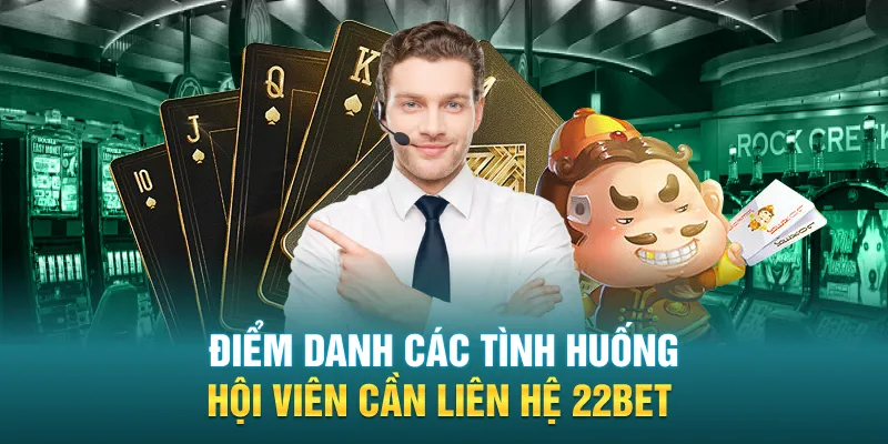 Điểm danh các tình huống hội viên cần liên hệ 22BET