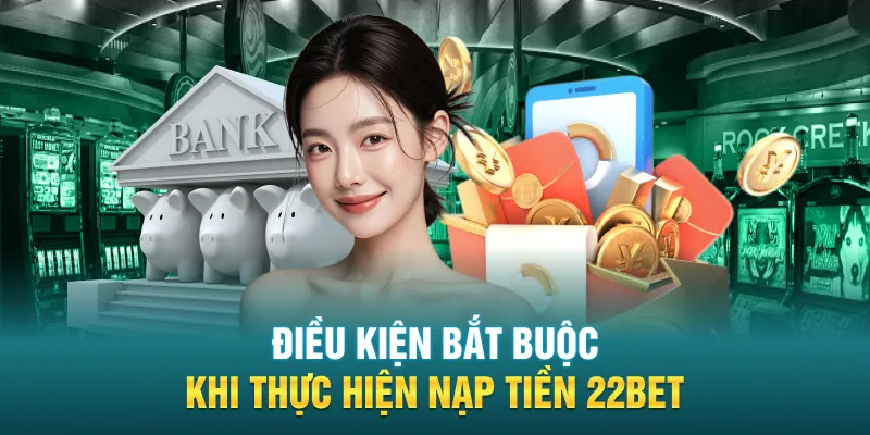 Điều kiện bắt buộc khi thực hiện nạp tiền 22BET