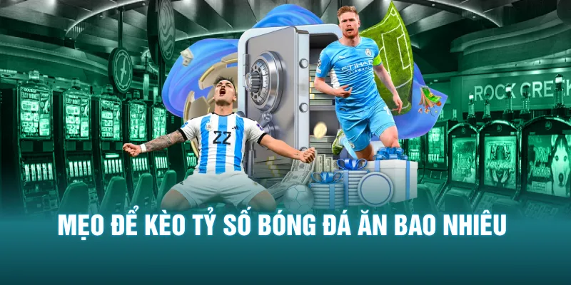 Mẹo để kèo tỷ số bóng đá ăn bao nhiêu