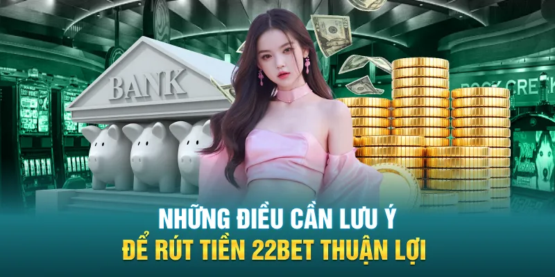 Những điều cần lưu ý để rút tiền 22BET thuận lợi