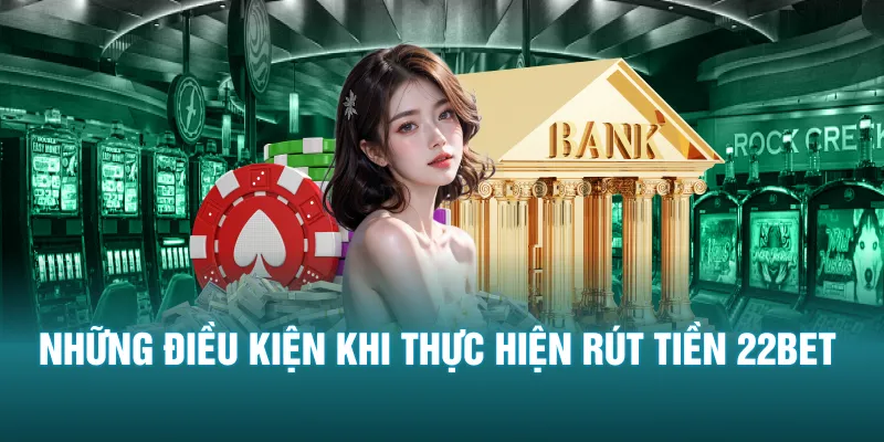 Những điều kiện khi thực hiện rút tiền 22BET