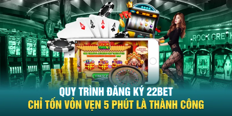 Quy trình đăng ký 22BET chỉ tốn vỏn vẹn 5 phút là thành công