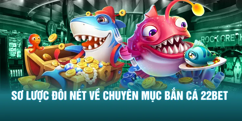 Sơ lược đôi nét về chuyên mục bắn cá 22BET