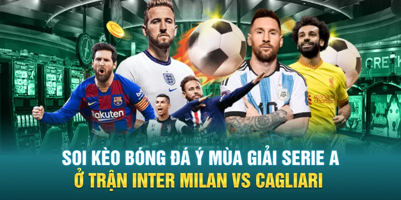 Soi kèo bóng đá Ý mùa giải Serie A ở trận Inter Milan Vs Cagliari