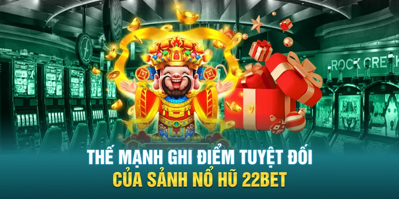 Thế mạnh ghi điểm tuyệt đối của sảnh nổ hũ 22BET