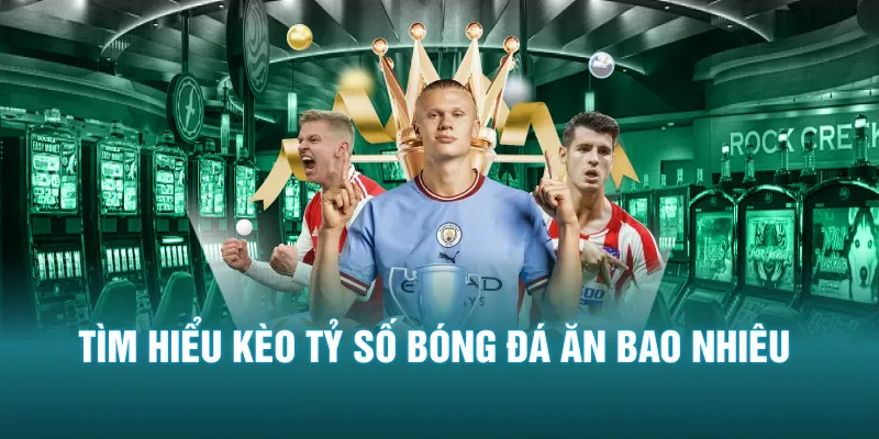 Tìm hiểu kèo tỷ số bóng đá ăn bao nhiêu