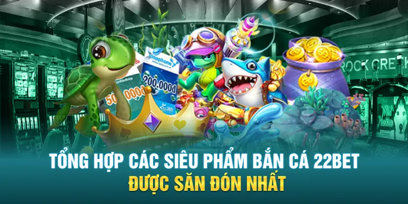 Tổng hợp các siêu phẩm bắn cá 22BET được săn đón nhất