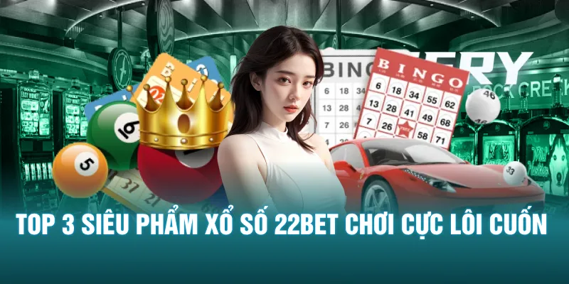 Top 3 siêu phẩm xổ số 22Bet chơi cực lôi cuốn