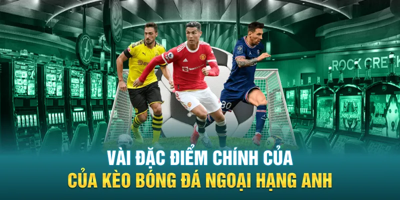 Vài đặc điểm chính của kèo bóng đá Ngoại Hạng Anh