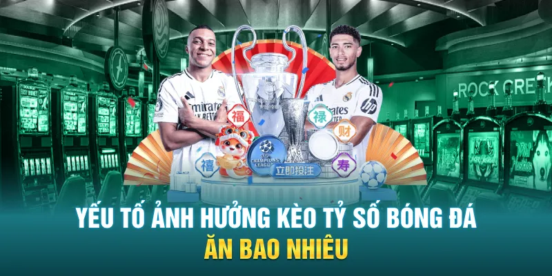 Yếu tố ảnh hưởng kèo tỷ số bóng đá ăn bao nhiêu